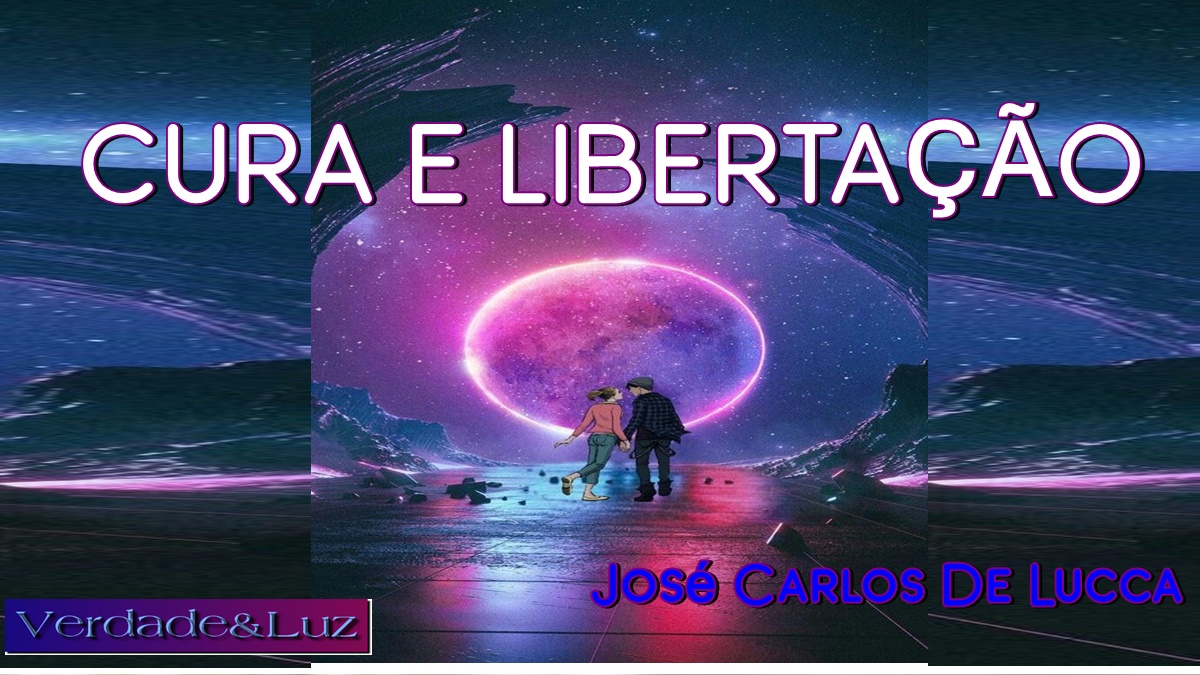 Cura e Libertação - José Carlos De Lucca - Verdade Luz